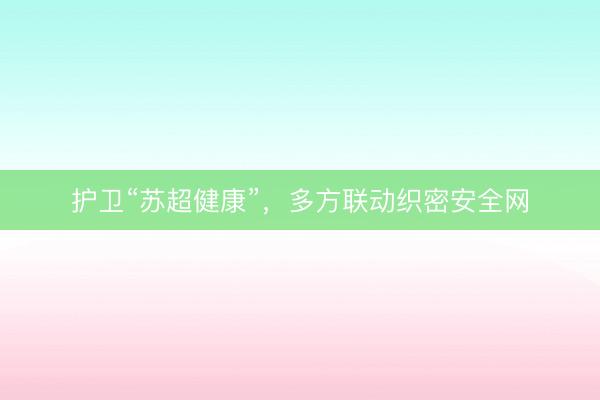 护卫“苏超健康”，多方联动织密安全网