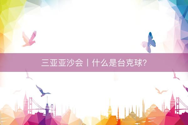 三亚亚沙会丨什么是台克球？