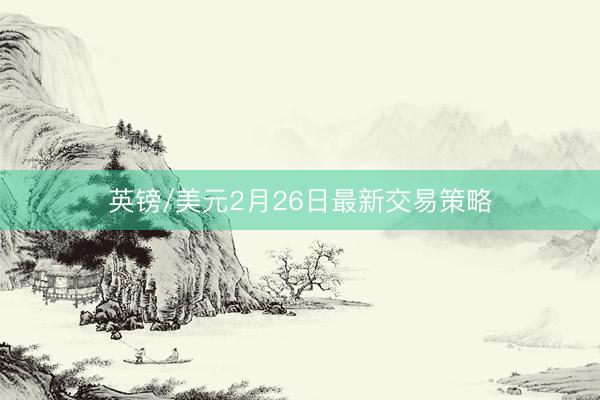 英镑/美元2月26日最新交易策略