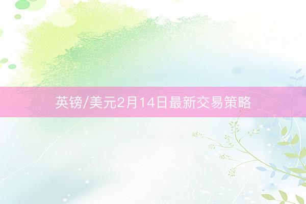 英镑/美元2月14日最新交易策略