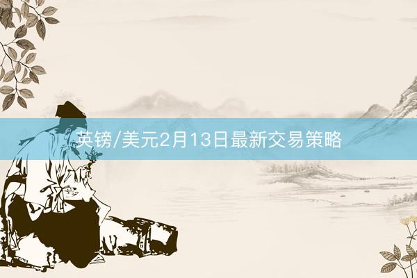 英镑/美元2月13日最新交易策略