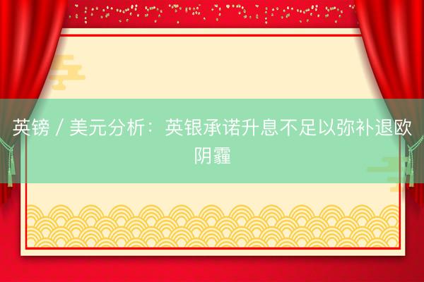 英镑／美元分析：英银承诺升息不足以弥补退欧阴霾