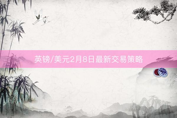 英镑/美元2月8日最新交易策略