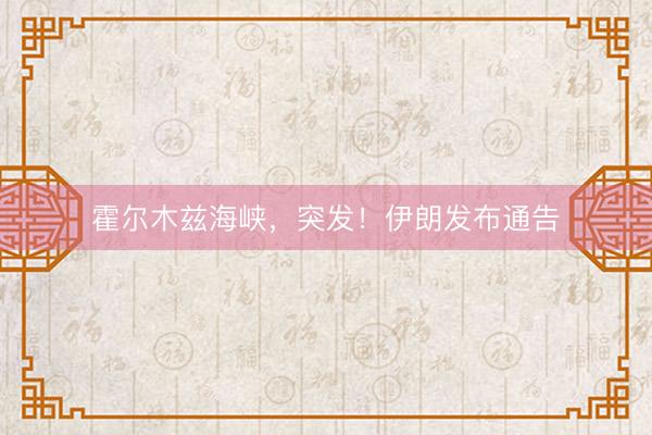 霍尔木兹海峡，突发！伊朗发布通告