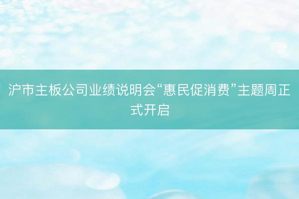 沪市主板公司业绩说明会“惠民促消费”主题周正式开启