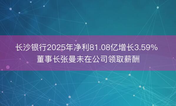 长沙银行2025年净利81.08亿增长3.59% 董事长张曼未在公司领取薪酬