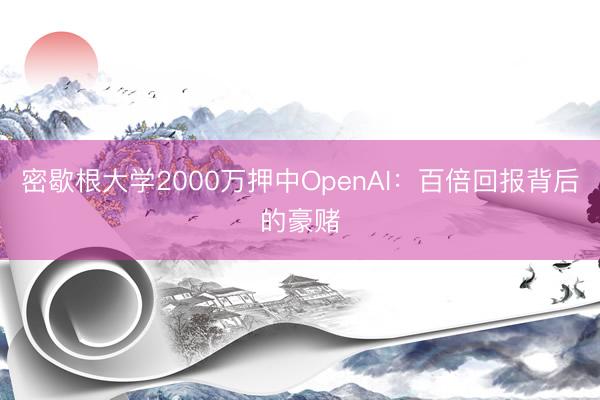 密歇根大学2000万押中OpenAI：百倍回报背后的豪赌