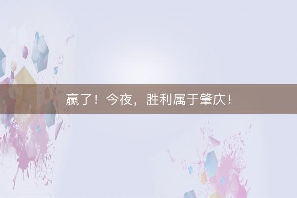 赢了！今夜，胜利属于肇庆！