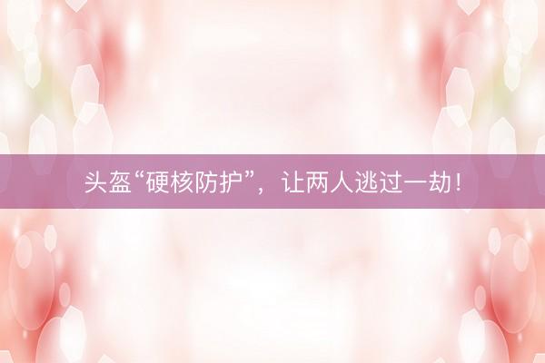 头盔“硬核防护”，让两人逃过一劫！