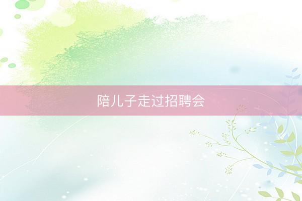 陪儿子走过招聘会