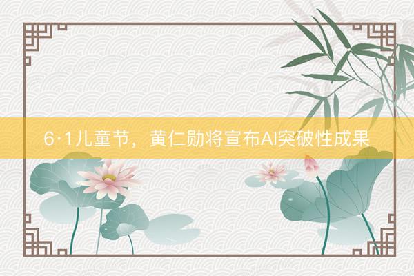 6·1儿童节，黄仁勋将宣布AI突破性成果