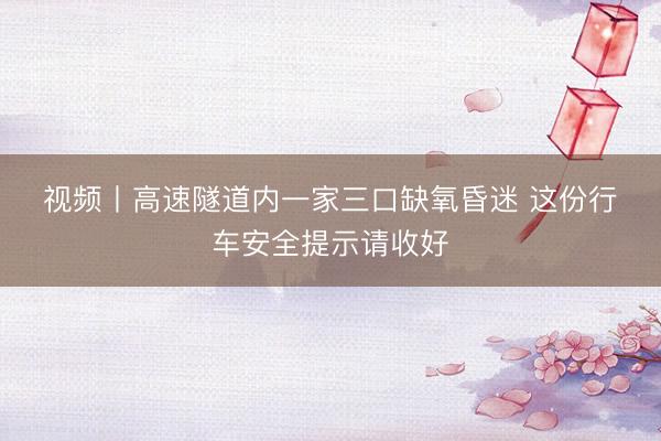 视频丨高速隧道内一家三口缺氧昏迷 这份行车安全提示请收好