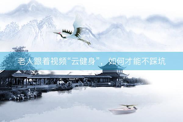 老人跟着视频“云健身”，如何才能不踩坑