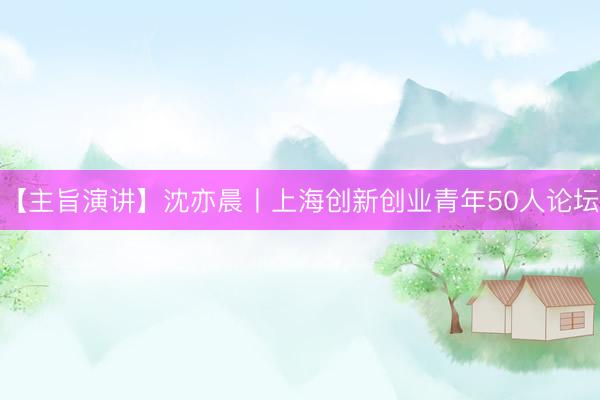 【主旨演讲】沈亦晨丨上海创新创业青年50人论坛