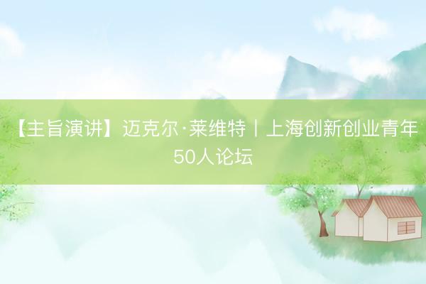 【主旨演讲】迈克尔·莱维特丨上海创新创业青年50人论坛