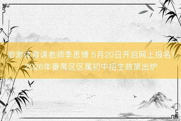 渺渺体育课老师季思博 5月20日开启网上报名！2026年番禺区区属初中招生政策出炉