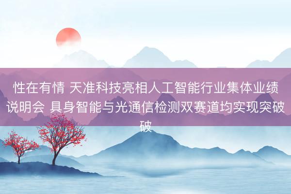 性在有情 天准科技亮相人工智能行业集体业绩说明会 具身智能与光通信检测双赛道均实现突破