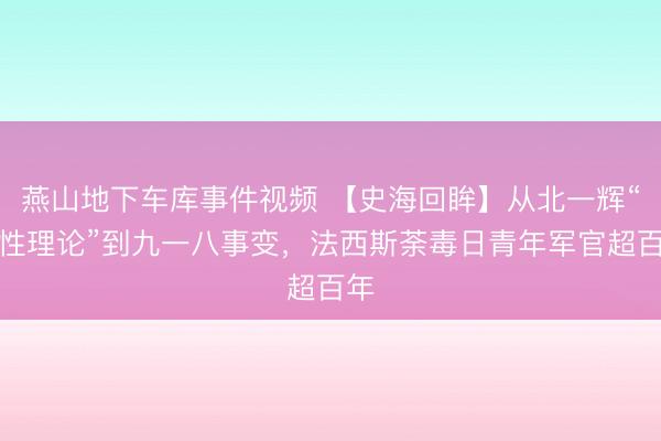 燕山地下车库事件视频 【史海回眸】从北一辉“毒性理论”到九一八事变，法西斯荼毒日青年军官超百年