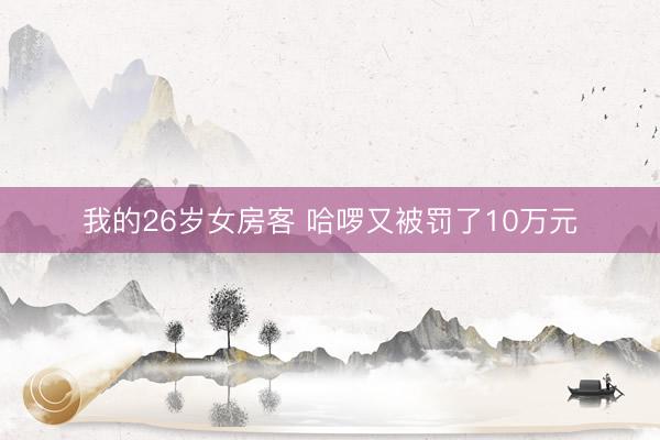 我的26岁女房客 哈啰又被罚了10万元