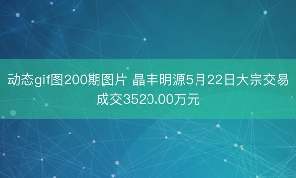 动态gif图200期图片 晶丰明源5月22日大宗交易成交3520.00万元