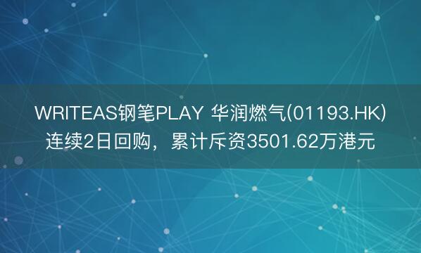 WRITEAS钢笔PLAY 华润燃气(01193.HK)连续2日回购，累计斥资3501.62万港元