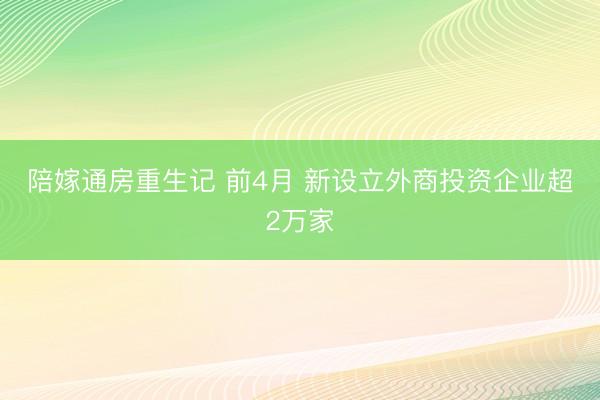 陪嫁通房重生记 前4月 新设立外商投资企业超2万家
