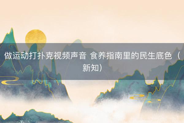 做运动打扑克视频声音 食养指南里的民生底色(新知)