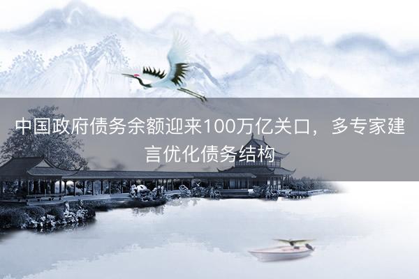 中国政府债务余额迎来100万亿关口，多专家建言优化债务结构