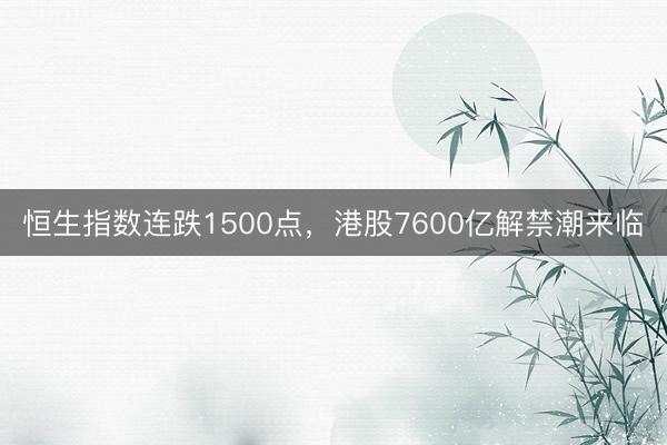 恒生指数连跌1500点，港股7600亿解禁潮来临