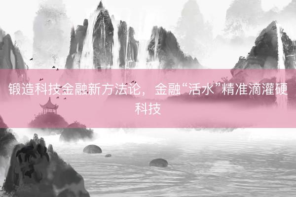 锻造科技金融新方法论，金融“活水”精准滴灌硬科技