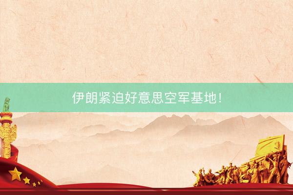 伊朗紧迫好意思空军基地！