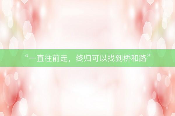 “一直往前走，终归可以找到桥和路”