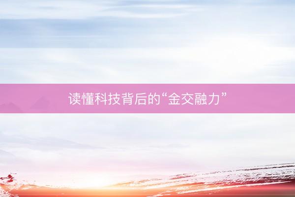 读懂科技背后的“金交融力”