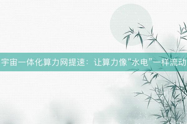 宇宙一体化算力网提速：让算力像“水电”一样流动