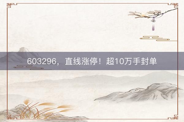603296,直线涨停!超10万手封单