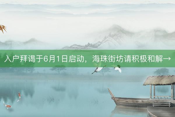 入户拜谒于6月1日启动，海珠街坊请积极和解→