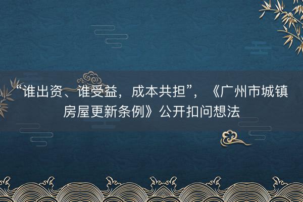 “谁出资、谁受益，成本共担”，《广州市城镇房屋更新条例》公开扣问想法