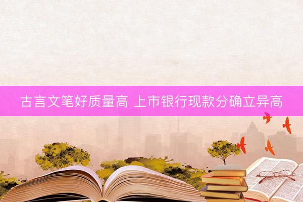 古言文笔好质量高 上市银行现款分确立异高
