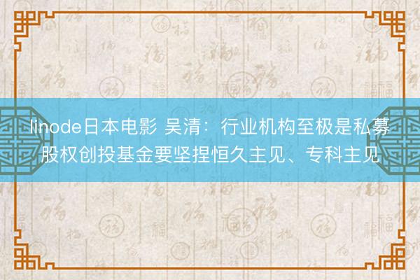 linode日本电影 吴清：行业机构至极是私募股权创投基金要坚捏恒久主见、专科主见
