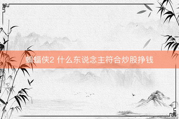 蝙蝠侠2 什么东说念主符合炒股挣钱