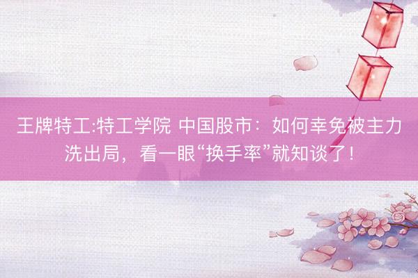 王牌特工:特工学院 中国股市：如何幸免被主力洗出局，看一眼“换手率”就知谈了！