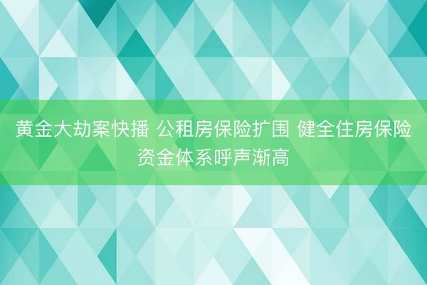 黄金大劫案快播 公租房保险扩围 健全住房保险资金体系呼声渐高