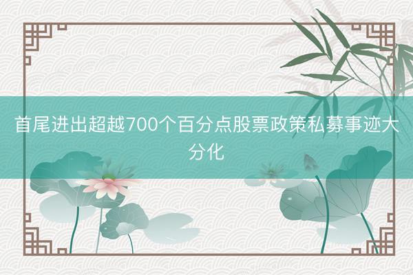 首尾进出超越700个百分点股票政策私募事迹大分化