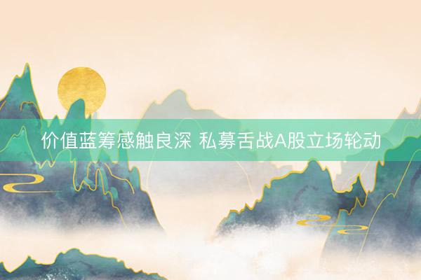 价值蓝筹感触良深 私募舌战A股立场轮动
