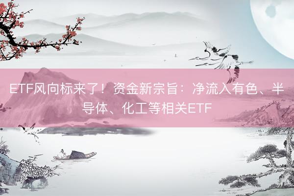 ETF风向标来了！资金新宗旨：净流入有色、半导体、化工等相关ETF