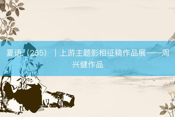 夏语（265）｜上游主题影相征稿作品展——周兴健作品