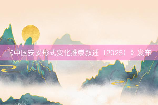 《中国安妥形式变化推崇叙述（2025）》发布