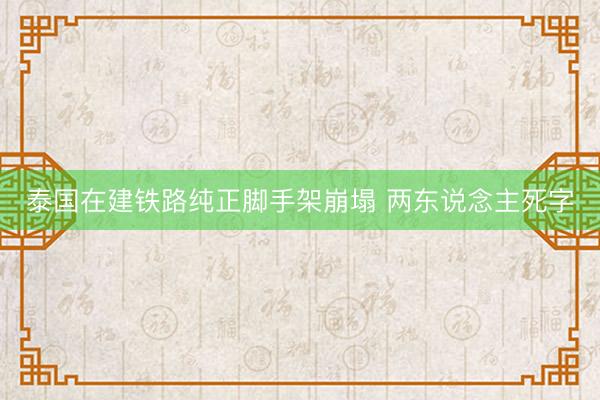 泰国在建铁路纯正脚手架崩塌 两东说念主死字