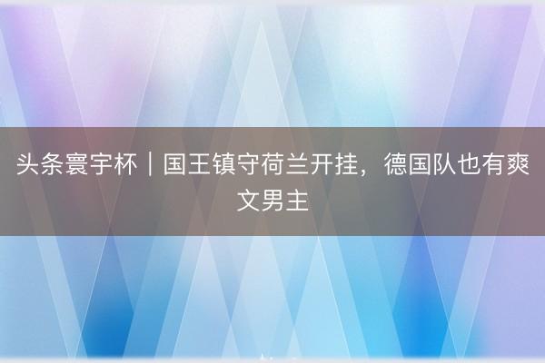 头条寰宇杯｜国王镇守荷兰开挂，德国队也有爽文男主