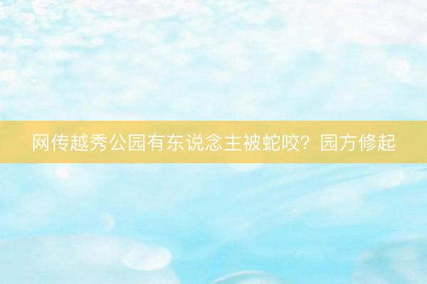 网传越秀公园有东说念主被蛇咬？园方修起